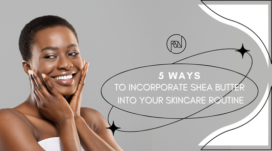 5 Ways to Incorporate Shea Butter Into Your Skincare Routine