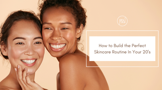 Our Tips On How to Build the Perfect Skincare Routine in Your 20's