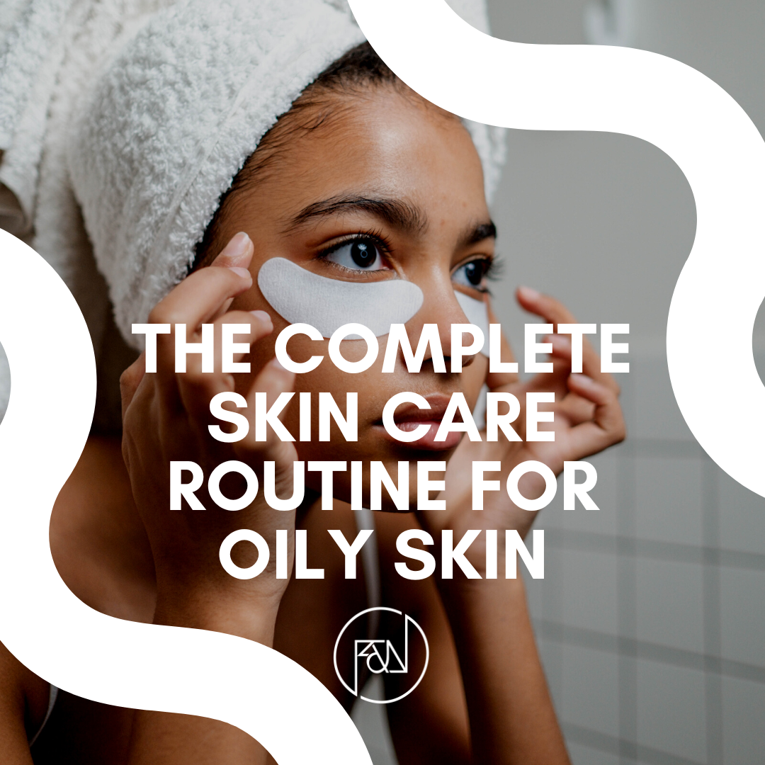 The Complete Skin Care Routine for Oily Skin