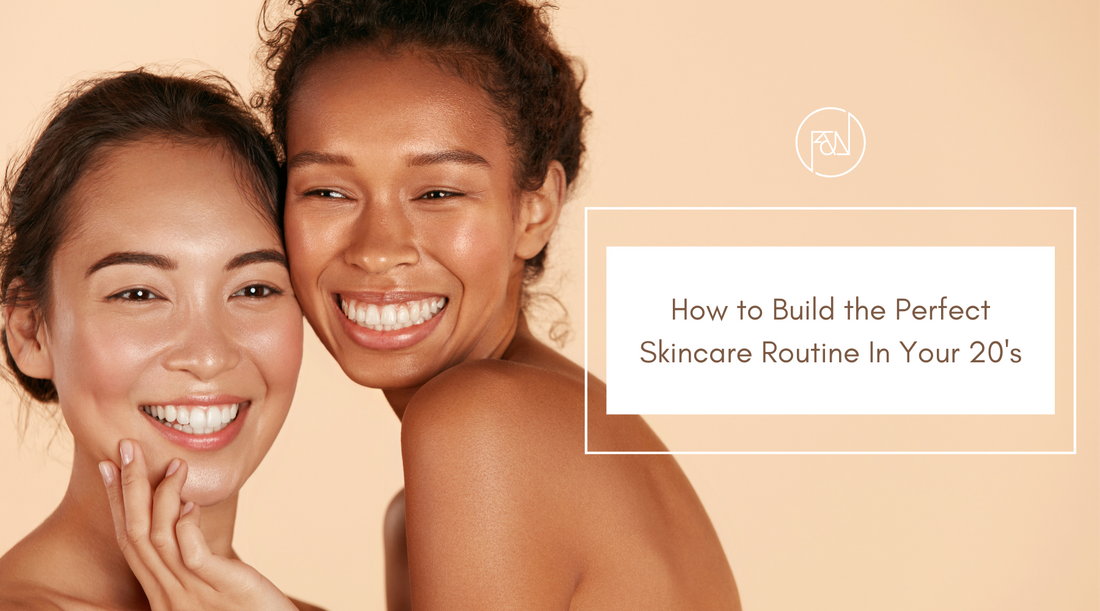 Our Tips On How to Build the Perfect Skincare Routine in Your 20's